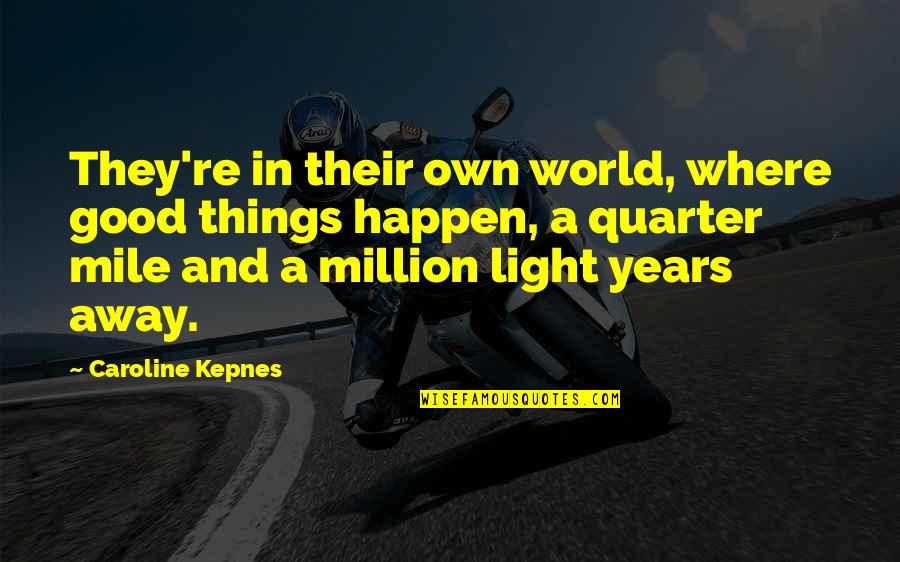 Light Years Quotes By Caroline Kepnes: They're in their own world, where good things