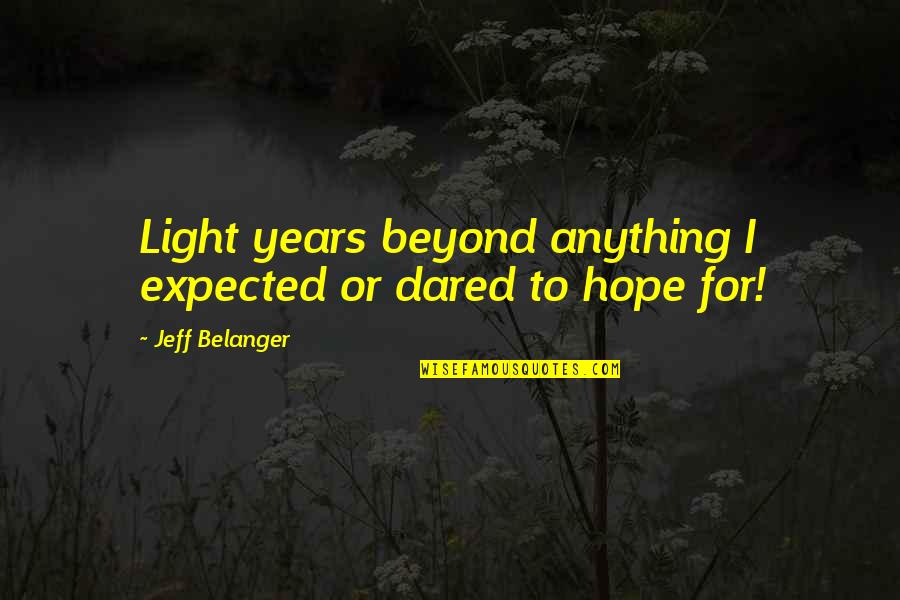 Light Years Quotes By Jeff Belanger: Light years beyond anything I expected or dared