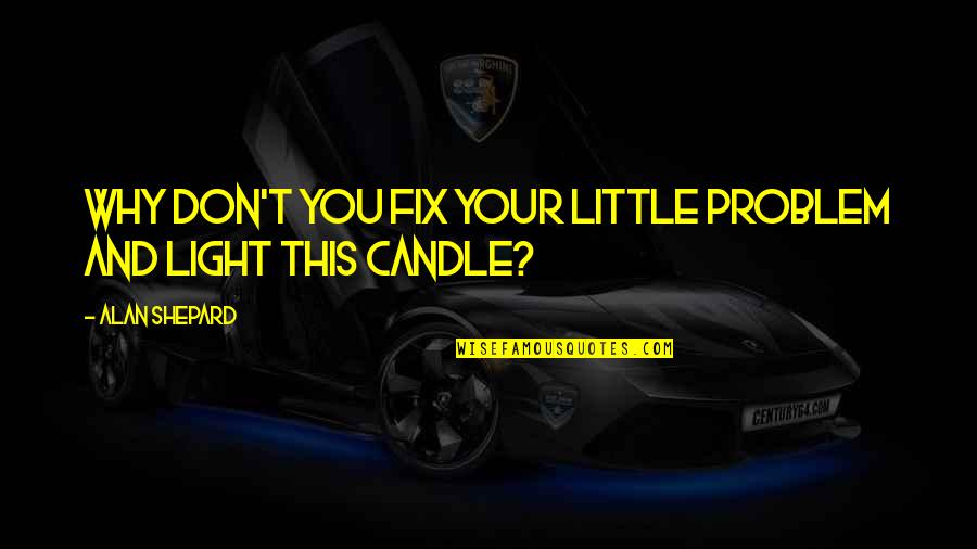 Light Your Candle Quotes By Alan Shepard: Why don't you fix your little problem and