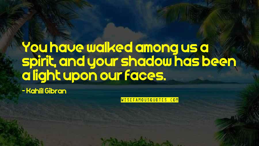 Light Your Quotes By Kahlil Gibran: You have walked among us a spirit, and