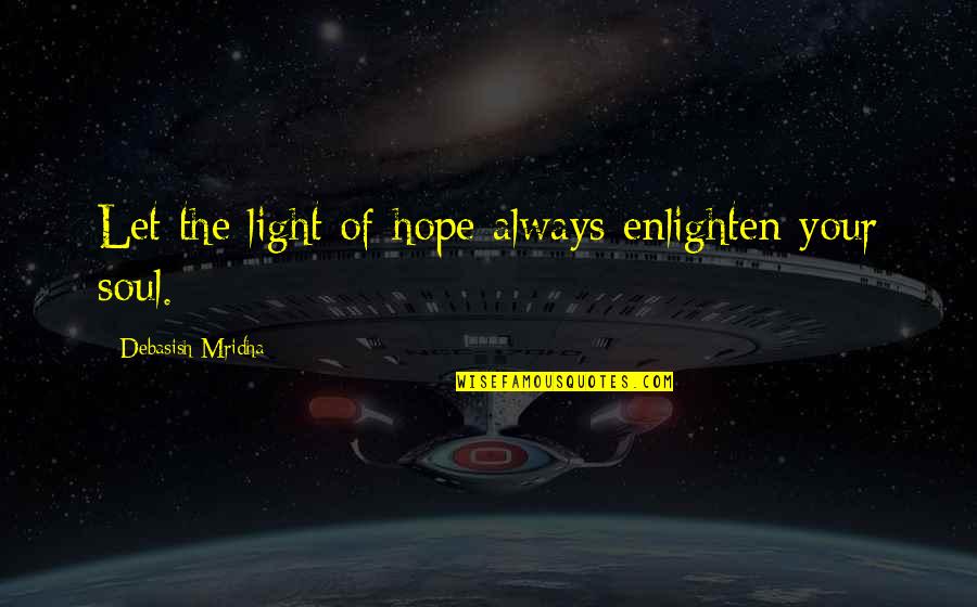 Light Your Soul Quotes By Debasish Mridha: Let the light of hope always enlighten your Light Your Soul Quotes By Debasish Mridha: Let the light of hope always enlighten your
