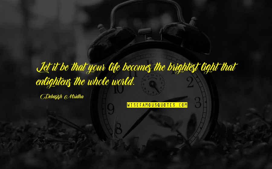 Light Your World Quotes By Debasish Mridha: Let it be that your life becomes the