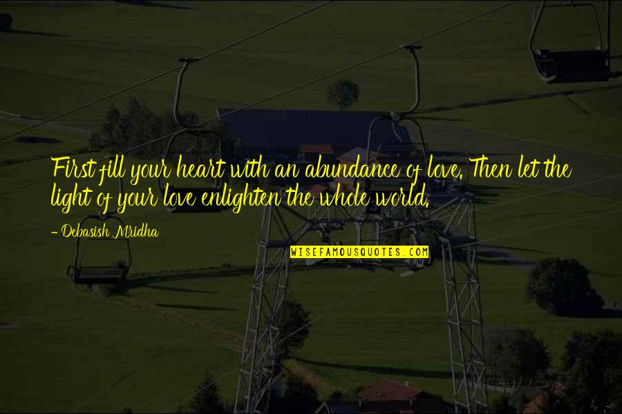 Light Your World Quotes By Debasish Mridha: First fill your heart with an abundance of