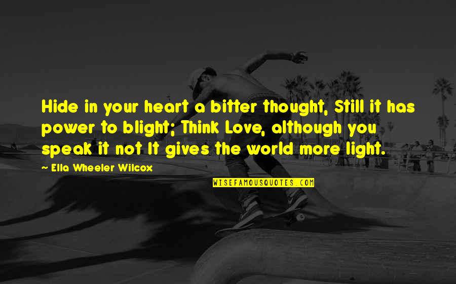 Light Your World Quotes By Ella Wheeler Wilcox: Hide in your heart a bitter thought, Still