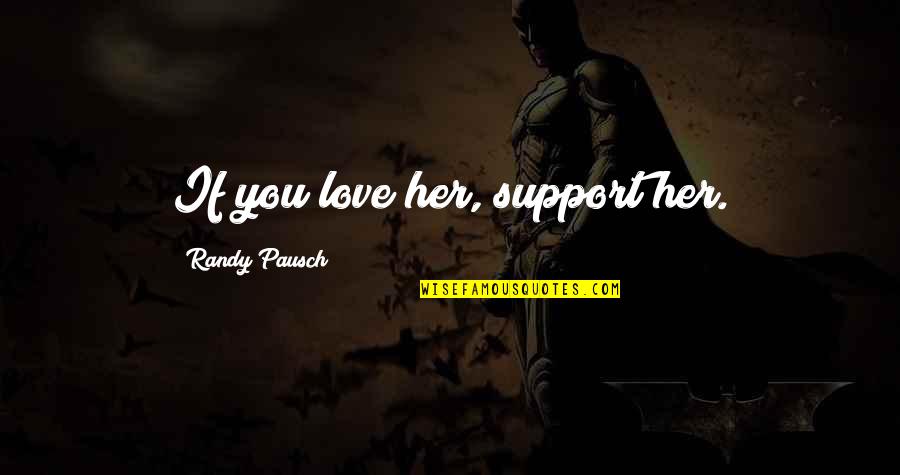 Lightbearer Quotes By Randy Pausch: If you love her, support her. Lightbearer Quotes By Randy Pausch: If you love her, support her.
