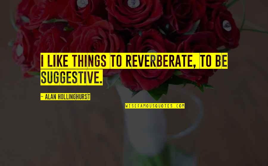 Lighted Signs Quotes By Alan Hollinghurst: I like things to reverberate, to be suggestive. Lighted Signs Quotes By Alan Hollinghurst: I like things to reverberate, to be suggestive.