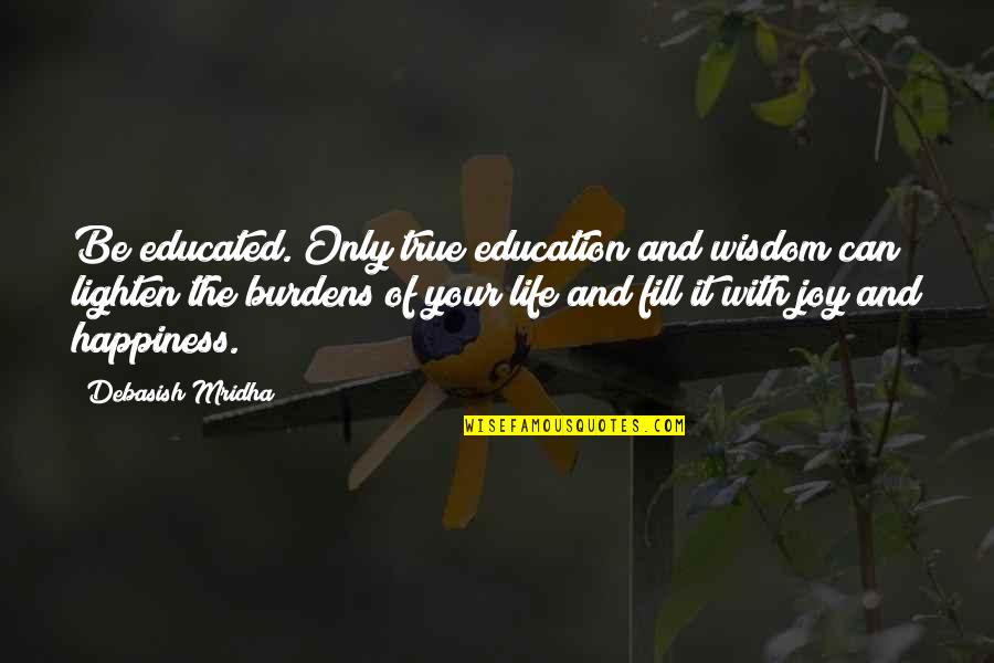 Lighten Life S Burdens Quotes By Debasish Mridha: Be educated. Only true education and wisdom can
