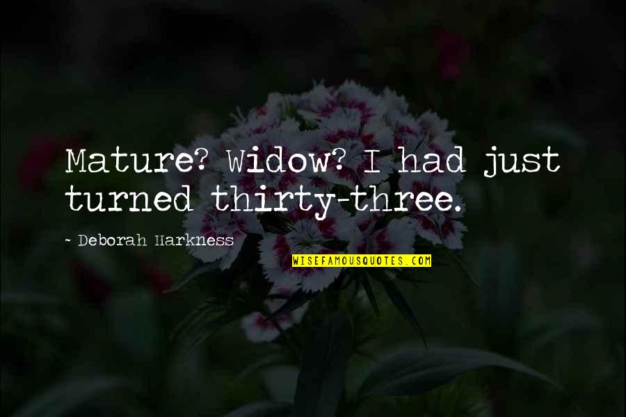 Lighten Our Darkness Quotes By Deborah Harkness: Mature? Widow? I had just turned thirty-three. Lighten Our Darkness Quotes By Deborah Harkness: Mature? Widow? I had just turned thirty-three.