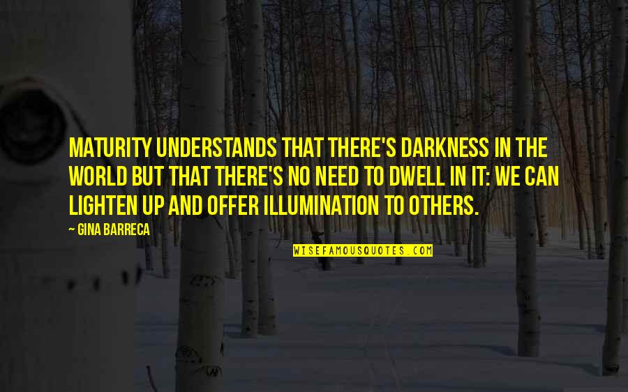 Lighten Our Darkness Quotes By Gina Barreca: Maturity understands that there's darkness in the world Lighten Our Darkness Quotes By Gina Barreca: Maturity understands that there's darkness in the world