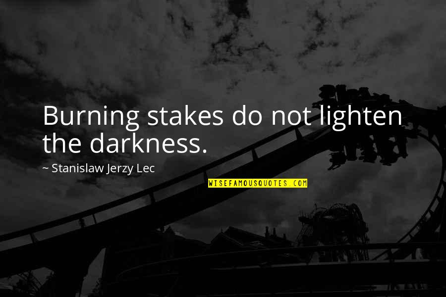Lighten Our Darkness Quotes By Stanislaw Jerzy Lec: Burning stakes do not lighten the darkness. Lighten Our Darkness Quotes By Stanislaw Jerzy Lec: Burning stakes do not lighten the darkness.