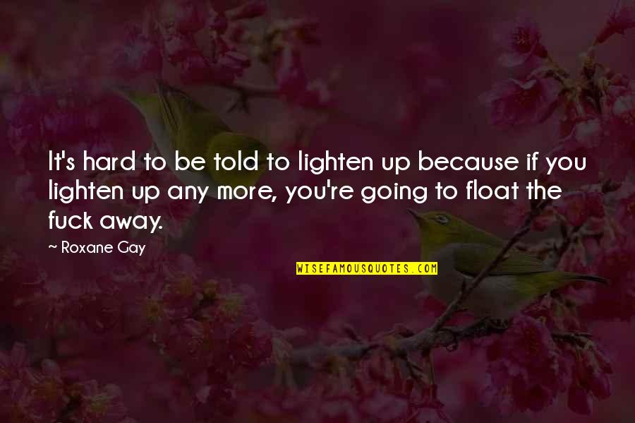 Lighten Quotes By Roxane Gay: It's hard to be told to lighten up
