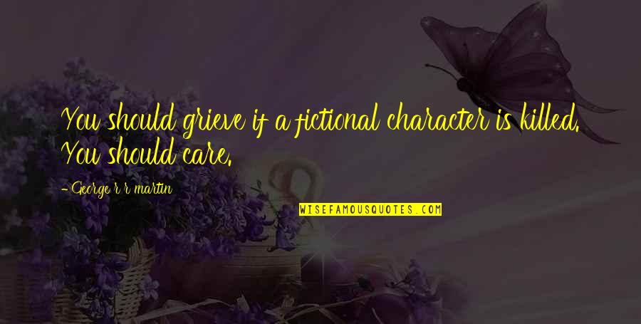 Lighten The Burden Of Others Quotes By George R R Martin: You should grieve if a fictional character is Lighten The Burden Of Others Quotes By George R R Martin: You should grieve if a fictional character is