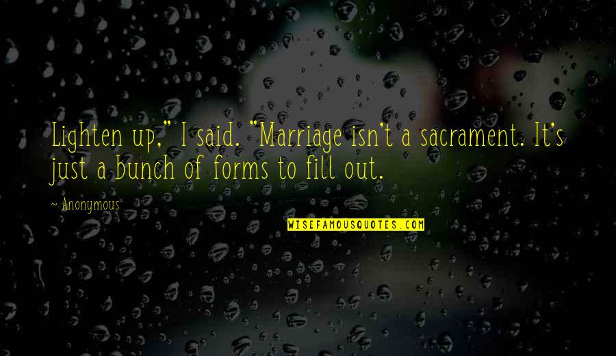 Lighten Up Quotes By Anonymous: Lighten up," I said. "Marriage isn't a sacrament.