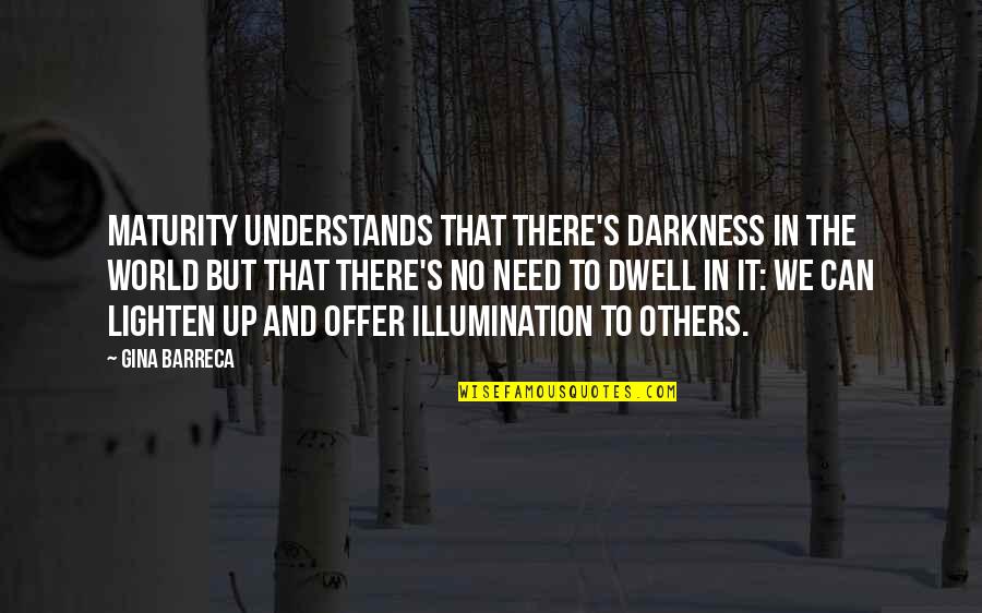 Lighten Up Quotes By Gina Barreca: Maturity understands that there's darkness in the world