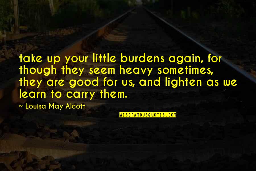 Lighten Up Quotes By Louisa May Alcott: take up your little burdens again, for though