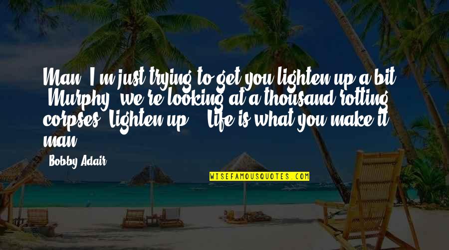 Lighten Up Your Life Quotes By Bobby Adair: Man, I'm just trying to get you lighten Lighten Up Your Life Quotes By Bobby Adair: Man, I'm just trying to get you lighten