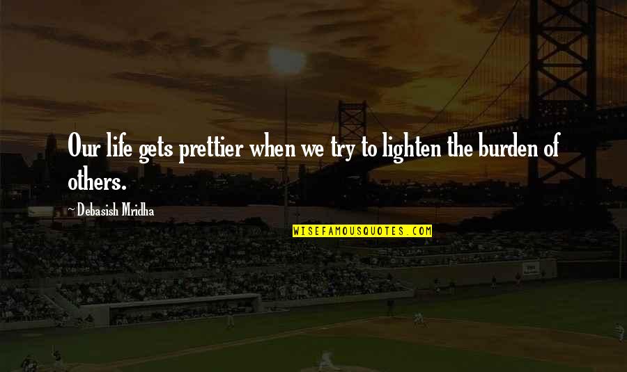 Lighten Up Your Life Quotes By Debasish Mridha: Our life gets prettier when we try to Lighten Up Your Life Quotes By Debasish Mridha: Our life gets prettier when we try to