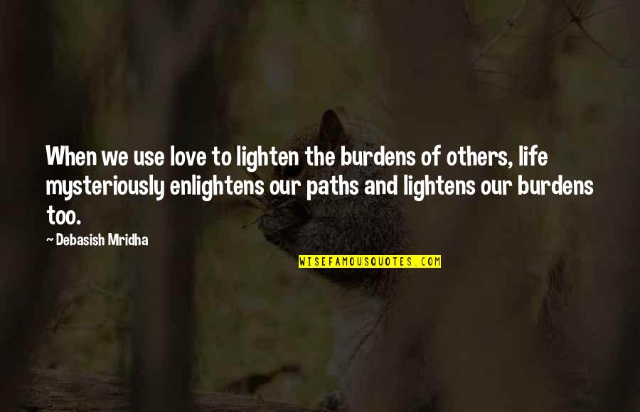 Lighten Up Your Life Quotes By Debasish Mridha: When we use love to lighten the burdens Lighten Up Your Life Quotes By Debasish Mridha: When we use love to lighten the burdens