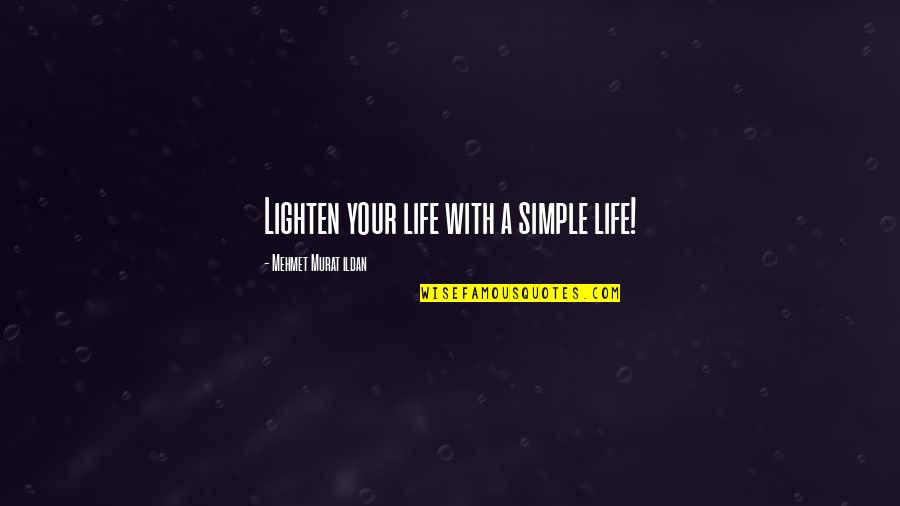 Lighten Up Your Life Quotes By Mehmet Murat Ildan: Lighten your life with a simple life! Lighten Up Your Life Quotes By Mehmet Murat Ildan: Lighten your life with a simple life!