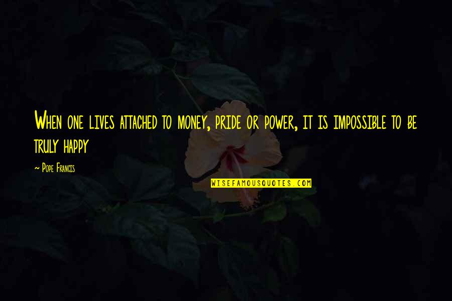 Lighten Up Your Life Quotes By Pope Francis: When one lives attached to money, pride or