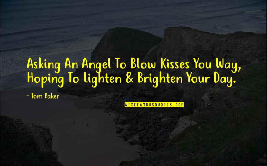 Lighten Your Day Quotes By Tom Baker: Asking An Angel To Blow Kisses You Way,