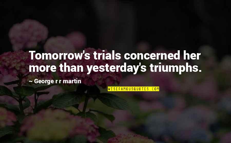 Lightened Up Alfredo Quotes By George R R Martin: Tomorrow's trials concerned her more than yesterday's triumphs.