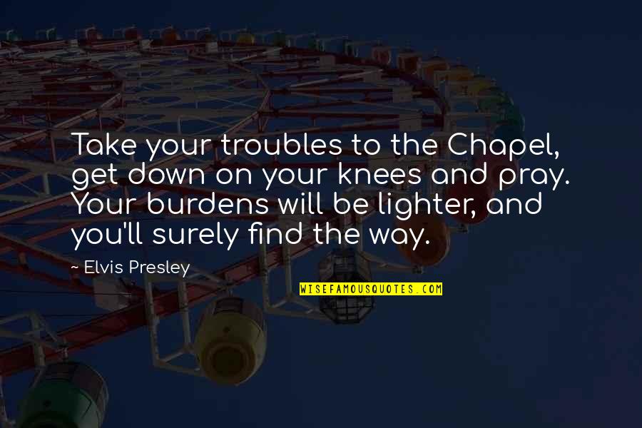 Lighter Quotes By Elvis Presley: Take your troubles to the Chapel, get down