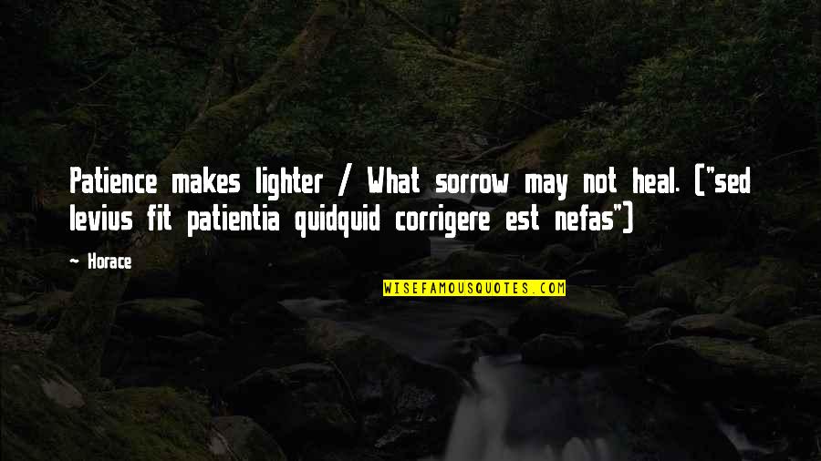 Lighter Quotes By Horace: Patience makes lighter / What sorrow may not