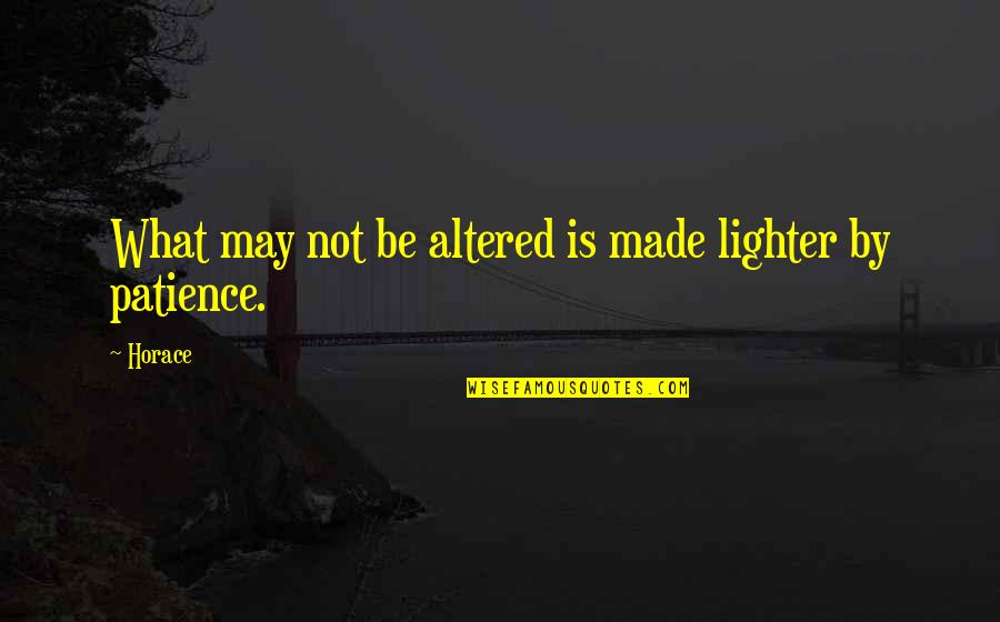 Lighter Quotes By Horace: What may not be altered is made lighter