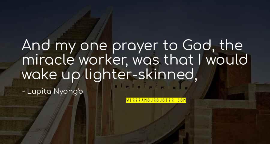 Lighter Quotes By Lupita Nyong'o: And my one prayer to God, the miracle
