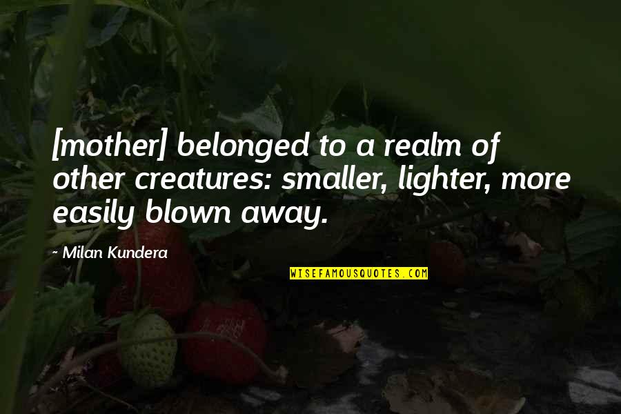 Lighter Quotes By Milan Kundera: [mother] belonged to a realm of other creatures: