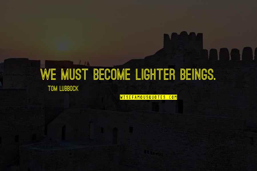Lighter Quotes By Tom Lubbock: We must become lighter beings.