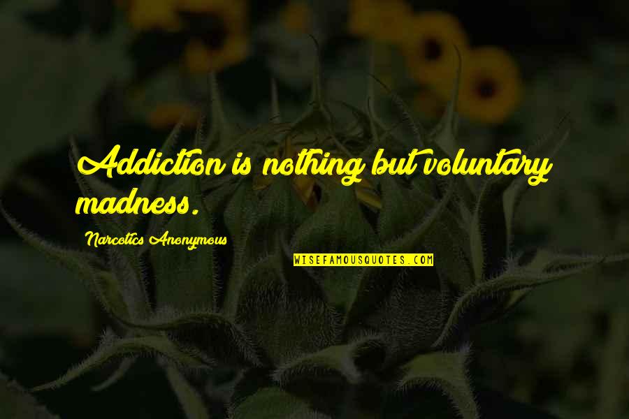 Lighter Side Of Life Quotes By Narcotics Anonymous: Addiction is nothing but voluntary madness. Lighter Side Of Life Quotes By Narcotics Anonymous: Addiction is nothing but voluntary madness.