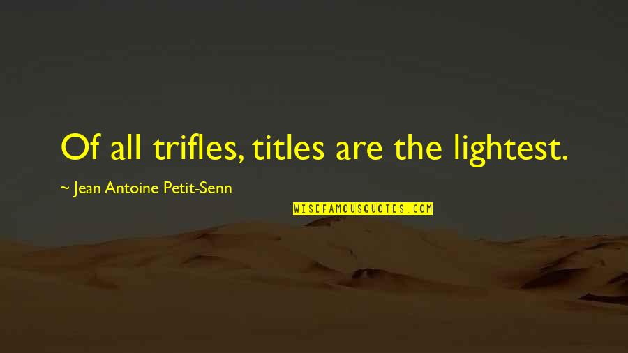 Lightest Quotes By Jean Antoine Petit-Senn: Of all trifles, titles are the lightest.