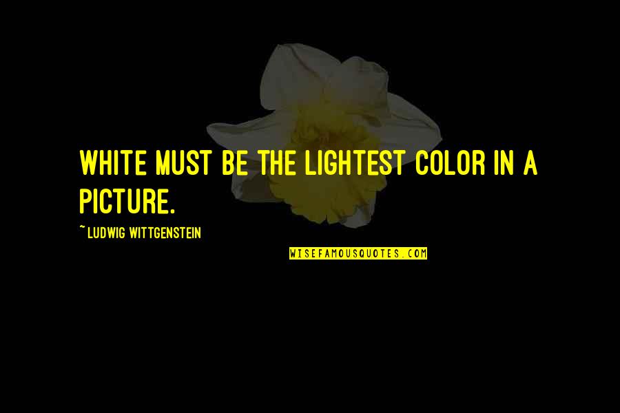 Lightest Quotes By Ludwig Wittgenstein: White must be the lightest color in a