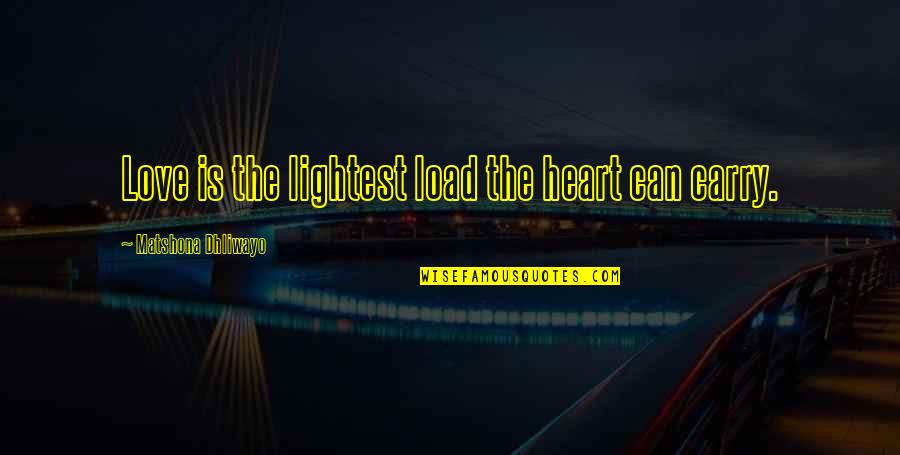 Lightest Quotes By Matshona Dhliwayo: Love is the lightest load the heart can