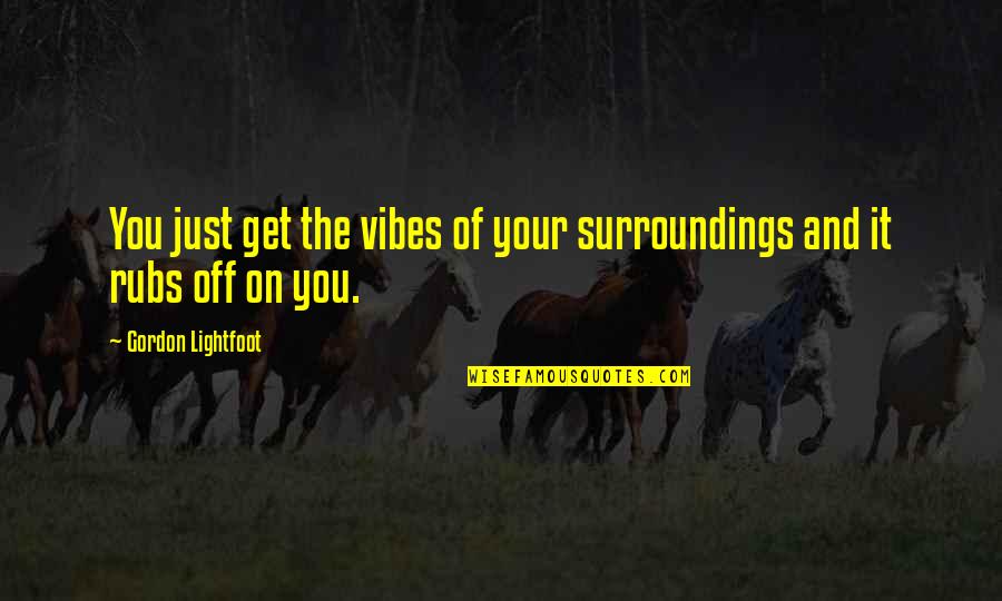 Lightfoot Quotes By Gordon Lightfoot: You just get the vibes of your surroundings