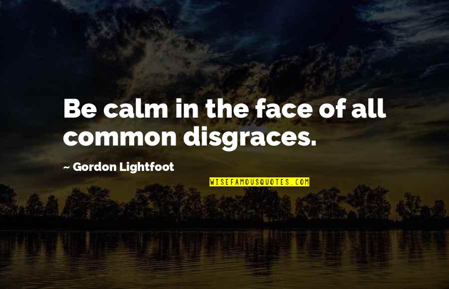 Lightfoot Quotes By Gordon Lightfoot: Be calm in the face of all common