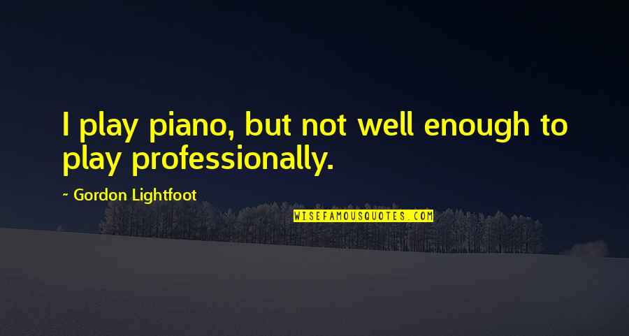 Lightfoot Quotes By Gordon Lightfoot: I play piano, but not well enough to