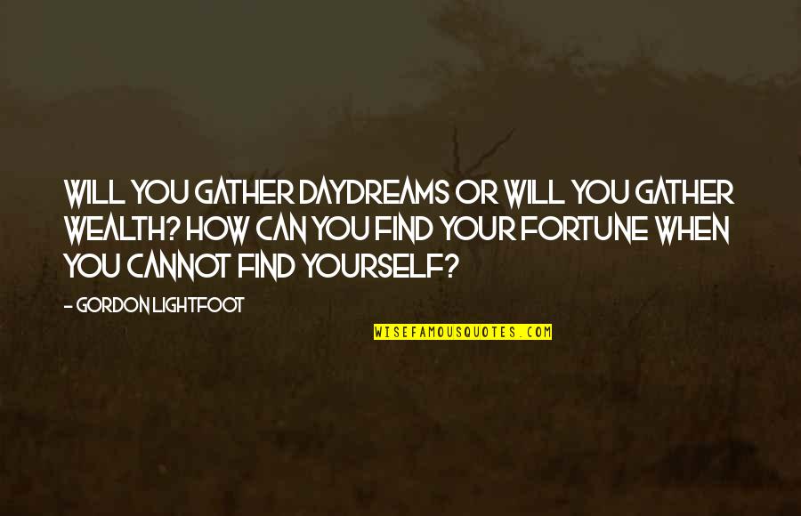 Lightfoot Quotes By Gordon Lightfoot: Will you gather daydreams or will you gather