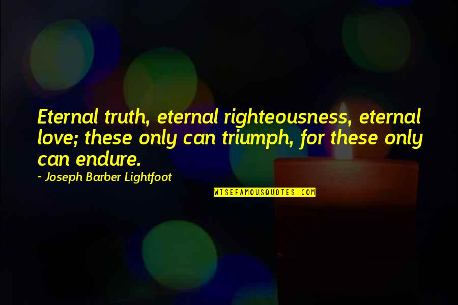 Lightfoot Quotes By Joseph Barber Lightfoot: Eternal truth, eternal righteousness, eternal love; these only