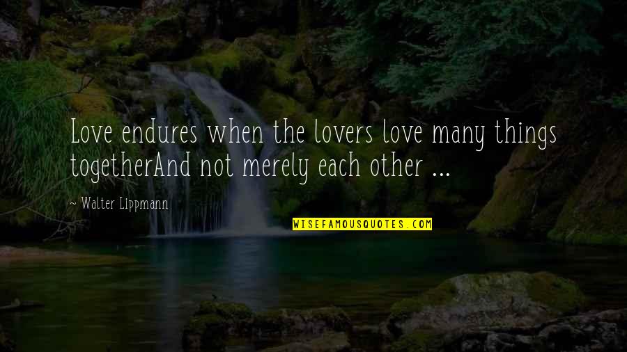 Lightfooted Quotes By Walter Lippmann: Love endures when the lovers love many things
