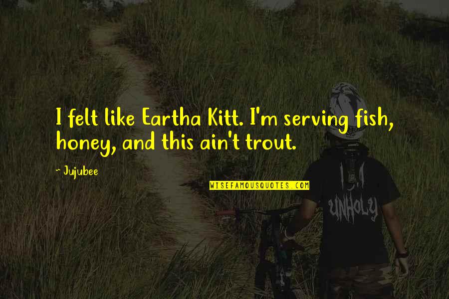 Lighthearted Famous Quotes By Jujubee: I felt like Eartha Kitt. I'm serving fish,