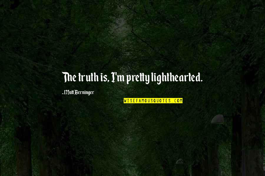 Lighthearted Quotes By Matt Berninger: The truth is, I'm pretty lighthearted.