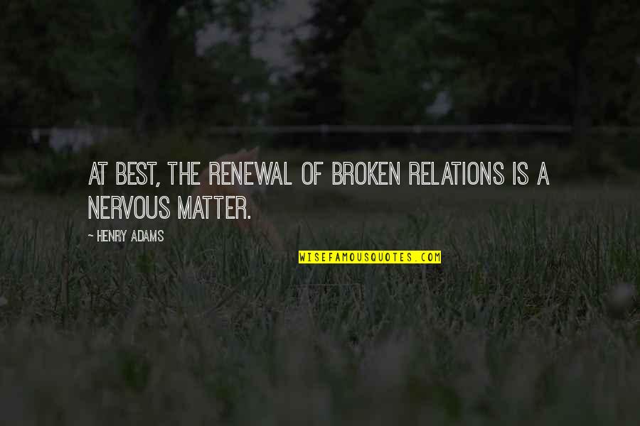 Lighthorsemen Quotes By Henry Adams: At best, the renewal of broken relations is