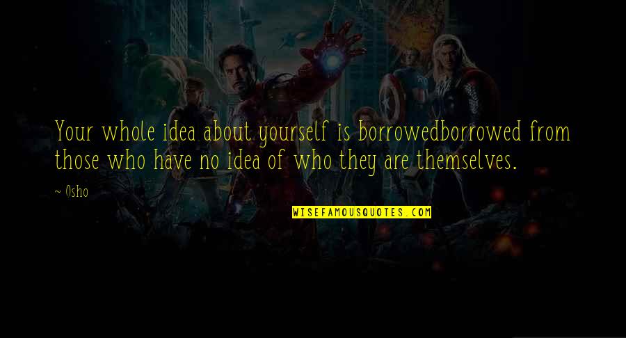 Lighthouses And Jesus Quotes By Osho: Your whole idea about yourself is borrowedborrowed from Lighthouses And Jesus Quotes By Osho: Your whole idea about yourself is borrowedborrowed from