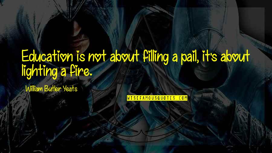 Lighting A Fire Quotes By William Butler Yeats: Education is not about filling a pail, it's