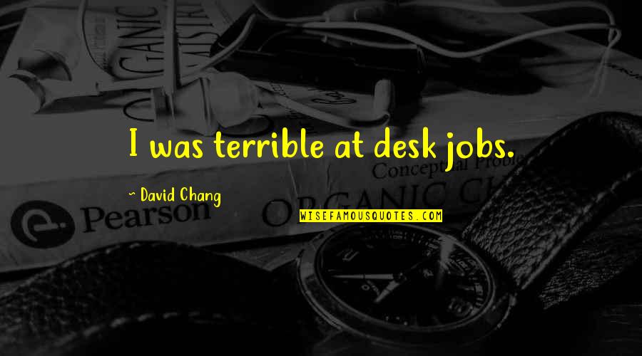 Lighting In Theatre Quotes By David Chang: I was terrible at desk jobs.