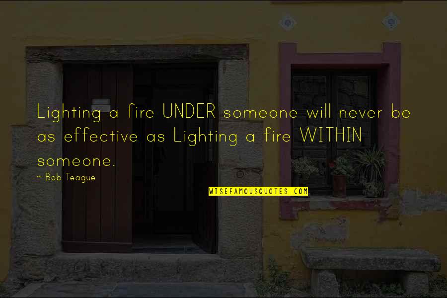 Lighting Quotes By Bob Teague: Lighting a fire UNDER someone will never be