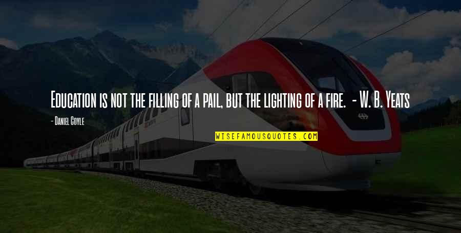 Lighting The Fire Quotes By Daniel Coyle: Education is not the filling of a pail,